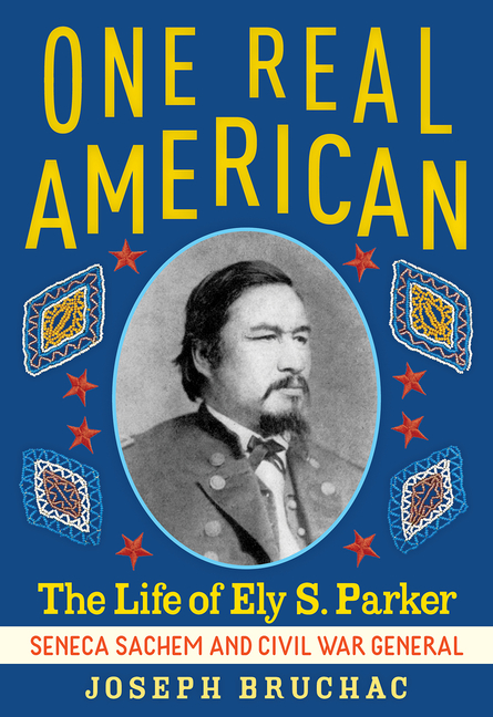 One Real American: The Life of Ely S. Parker, Seneca Sachem and Civil War General