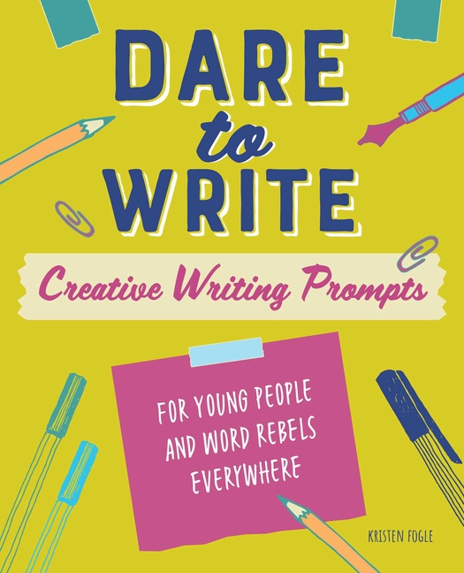 Dare to Write: Creative Writing Prompts for Young People and Word Rebels Everywhere