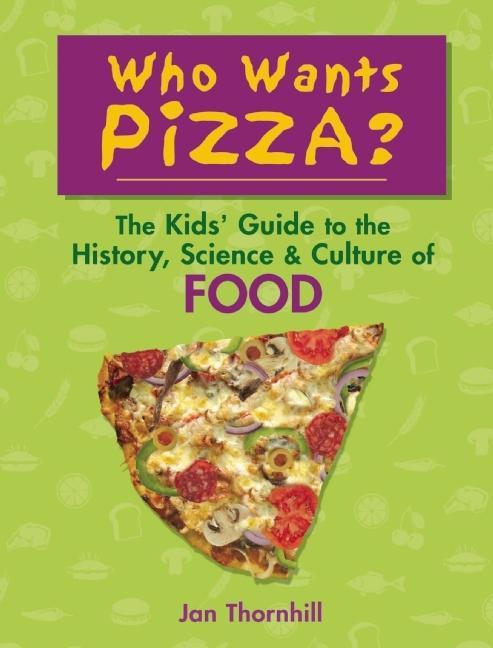 Who Wants Pizza?: The Kids' Guide to the History, Science & Culture of Food