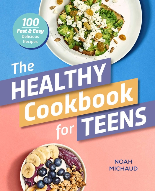 Healthy Cookbook for Teens, The: 100 Fast & Easy Delicious Recipes