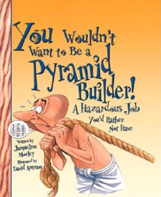 You Wouldn't Want to Be a Pyramid Builder!: A Hazardous Job You'd Rather Not Have