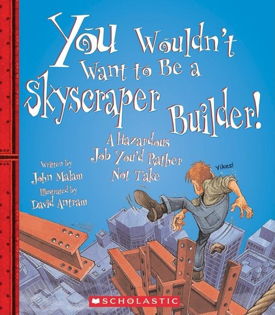 You Wouldn't Want to Be a Skyscraper Builder!: A Hazardous Job You'd Rather Not Take