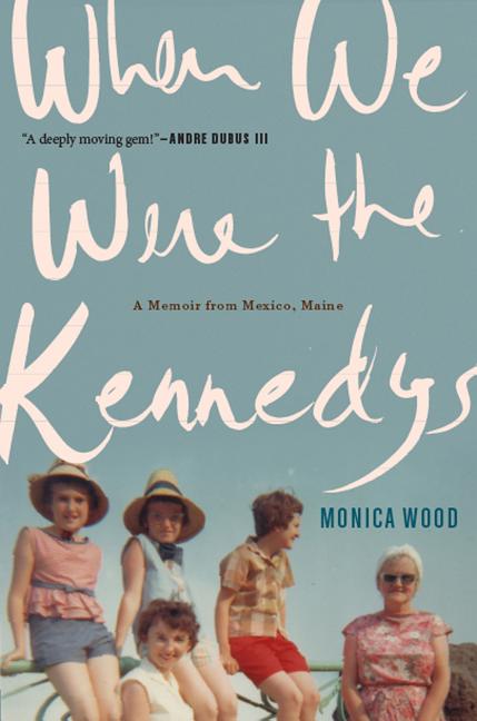 When We Were the Kennedys: A Memoir from Mexico, Maine