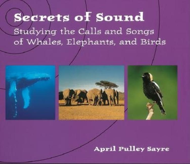 Secrets of Sound: Studying the Calls and Songs of Whales, Elephants, and Birds