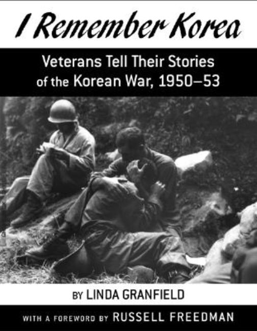 I Remember Korea: Veterans Tell Their Stories of the Korean War, 1950-53
