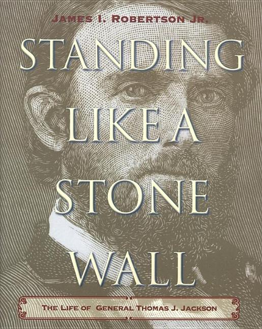 Standing Like a Stone Wall: The Life of General Thomas J. Jackson