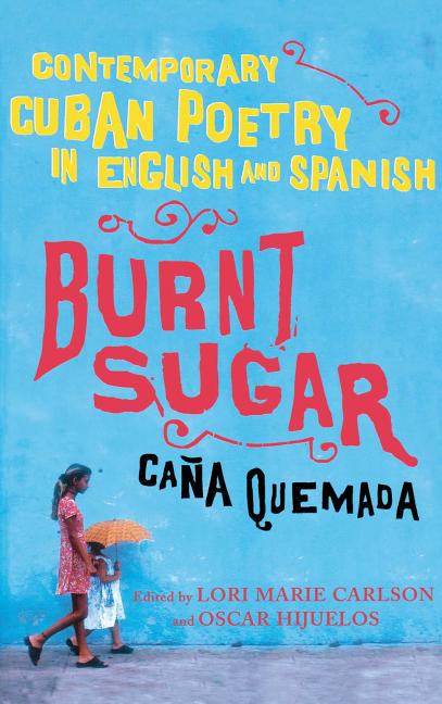 Burnt Sugar / Caña Quemada: Contemporary Cuban Poetry in English and Spanish