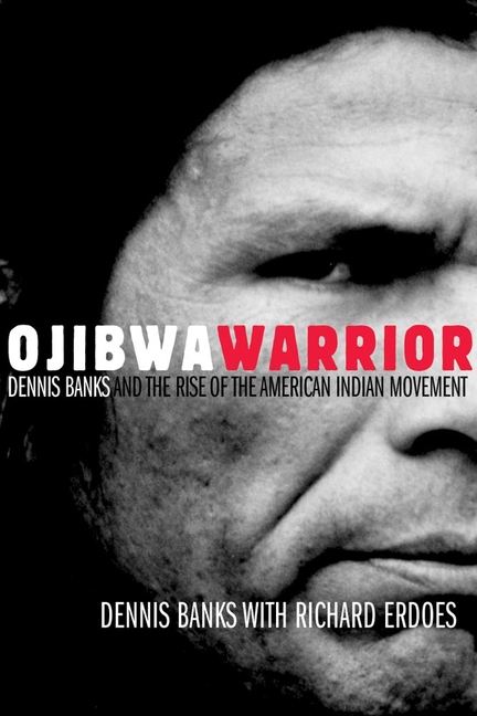Ojibwa Warrior: Dennis Banks and the Rise of the American Indian Movement