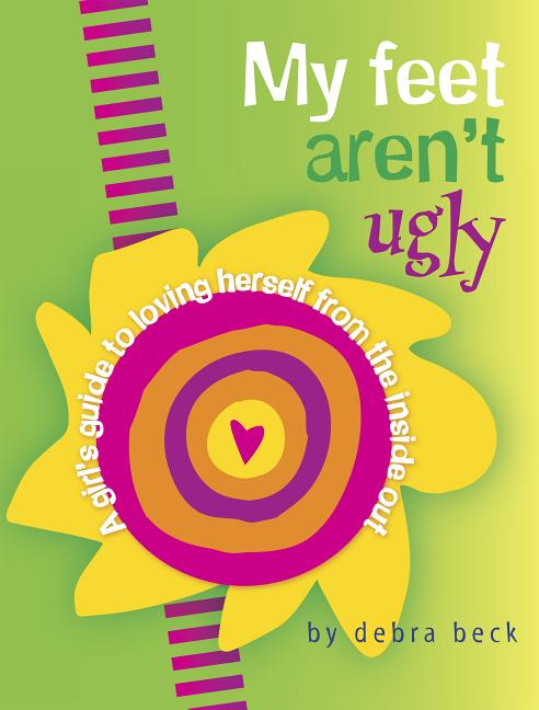 My Feet Aren't Ugly: A Girl's Guide to Loving Herself from the Inside Out