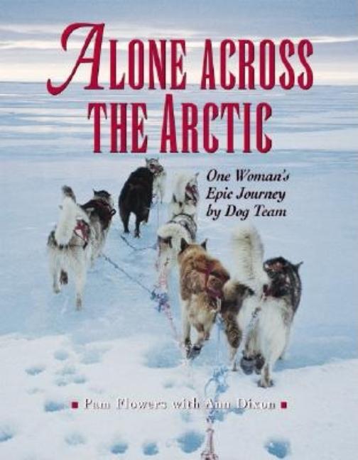 Alone Across the Arctic: A Woman's Journey Across the Top of the World by Dog Team