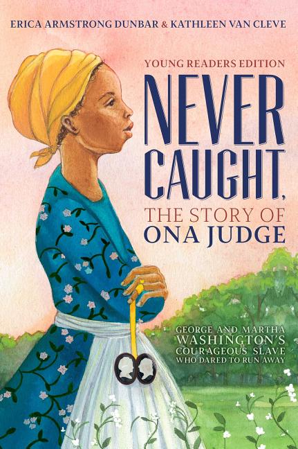 Never Caught: The Story of Ona Judge: George and Martha Washington's Courageous Slave Who Dared to Run Away