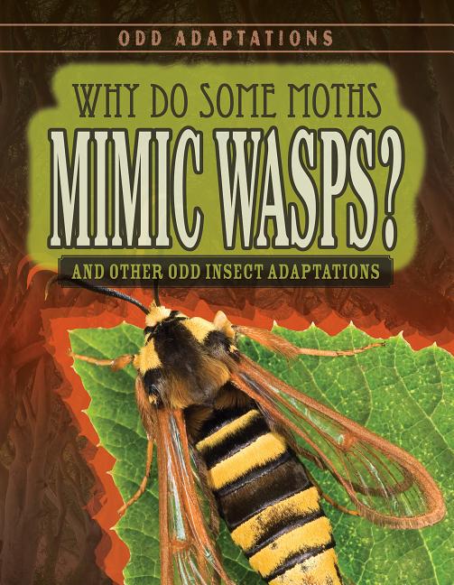 Why Do Some Moths Mimic Wasps?: And Other Odd Insect Adaptations