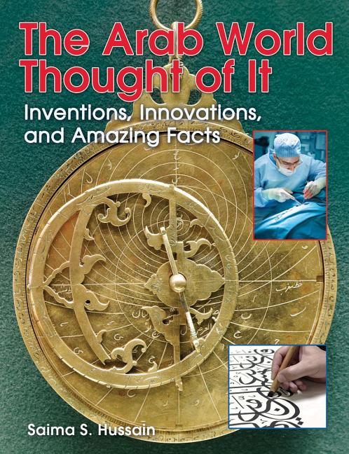 Arab World Thought of It, The: Inventions, Innovations, and Amazing Facts