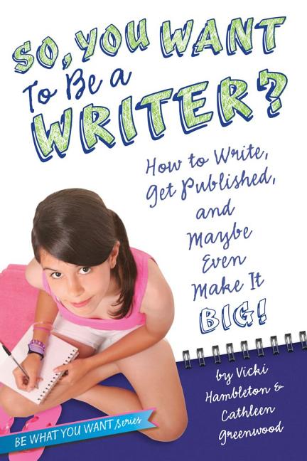 So, You Want to Be a Writer?: How to Write, Get Published, and Maybe Even Make It Big!