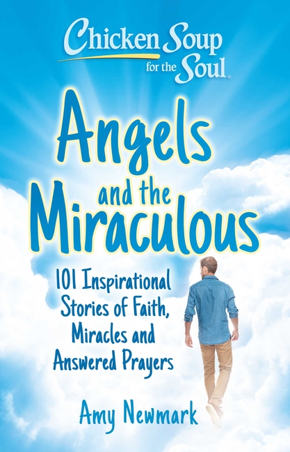 Angels and the Miraculous: 101 Inspirational Stories of Faith, Miracles and Answered Prayers