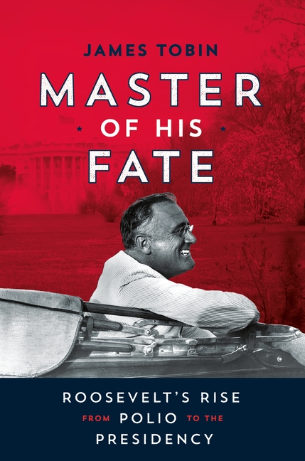 Master of His Fate: Roosevelt's Rise from Polio to the Presidency