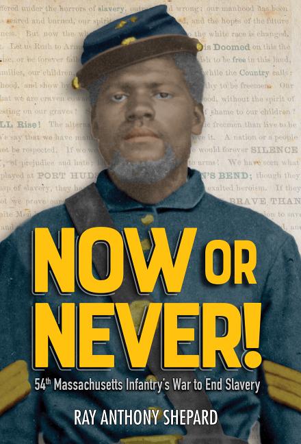 Now or Never: Fifty-Fourth Massachusetts Infantry's War to End Slavery