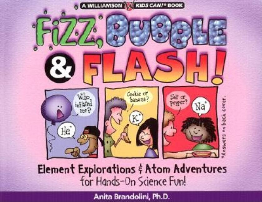 Fizz, Bubble & Flash!: Element Explorations & Atom Adventures for Hands-On Science Fun!