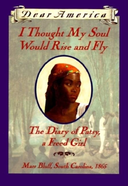 I Thought My Soul Would Rise and Fly: The Diary of Patsy, a Freed Girl, Mars Bluff, South Carolina, 1865 