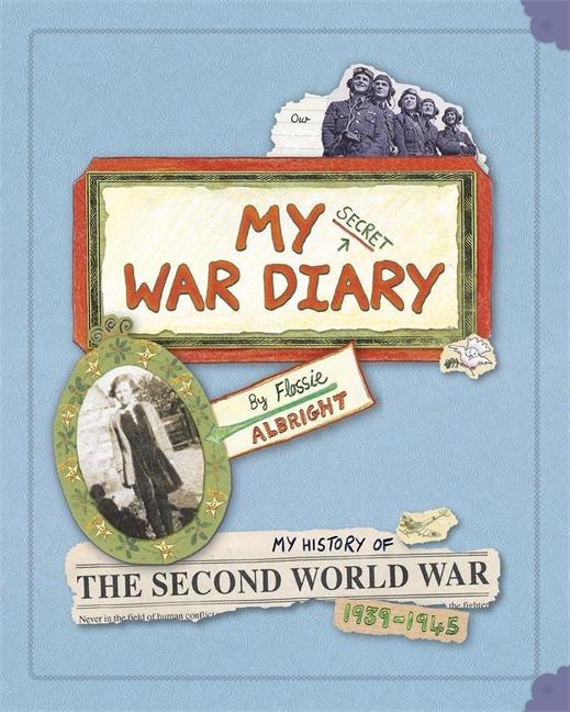 My Secret War Diary, by Flossie Albright: My History of the Second World War 1939-1945
