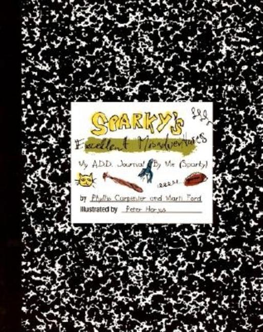 Sparky's Excellent Misadventures: My A.D.D. Journal, by Me, Sparky