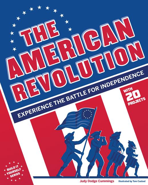 The American Revolution: Experience the Battle for Independence with 20 Projects