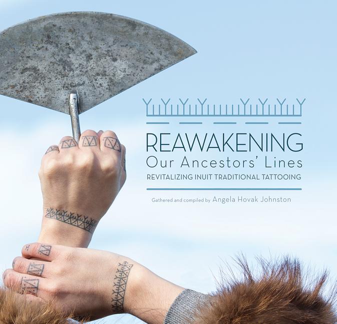 Reawakening Our Ancestors' Lines: Revitalizing Inuit Traditional Tattooing