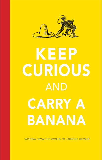 Keep Curious and Carry a Banana: Wisdom from the World of Curious George
