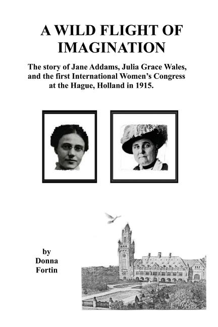 A Wild Flight of Imagination: The Story of Jane Addams, Julia Grace Wales, and...