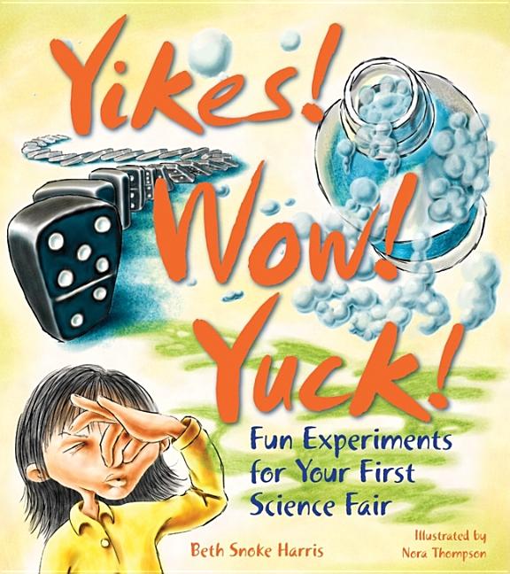 Yikes! Wow! Yuck!: Fun Experiments for Your First Science Fair