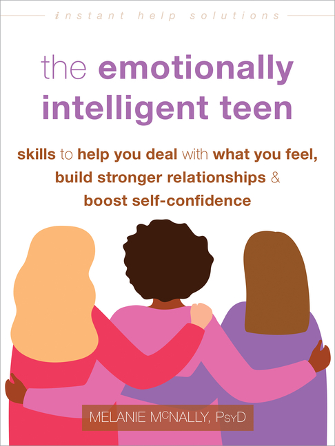 The Emotionally Intelligent Teen: Skills to Help You Deal with What You Feel, Build Stronger Relationships, and Boost Self-Confidence