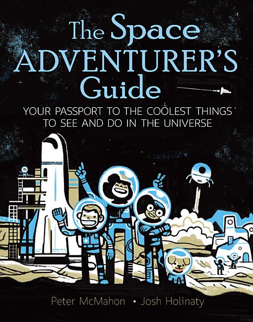Space Adventurer's Guide, The: Your Passport to the Coolest Things to See and Do in the Universe