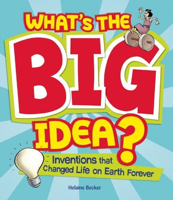 What's the Big Idea?: Inventions That Changed Life on Earth Forever
