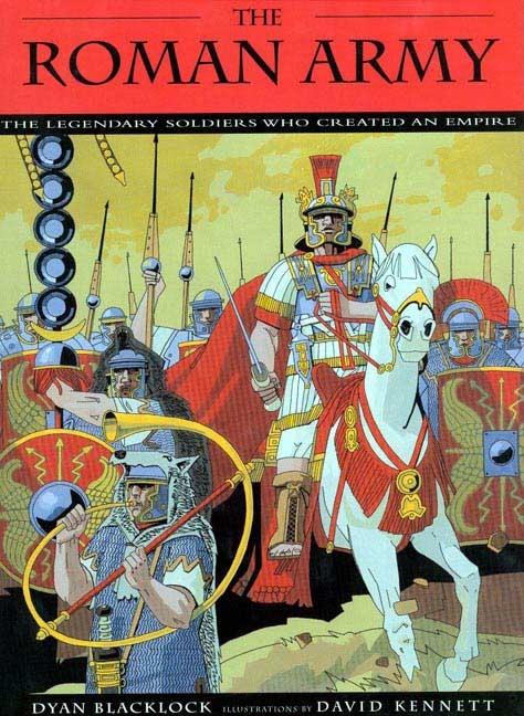 The Roman Army: The Legendary Soldiers Who Created an Empire