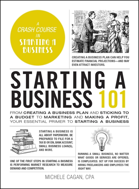 Starting a Business 101: From Creating a Business Plan and Sticking to a Budget to Marketing and Making a Profit, Your Essential Primer to Star
