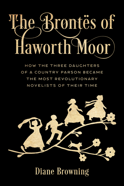 The Brontës of Haworth Moor: How the Three Daughters of a Country Parson Became the Most Revolutionary Novelists of Their Time