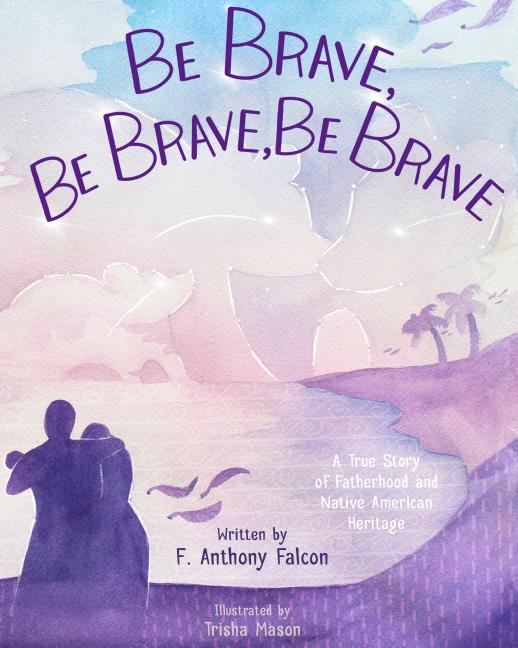 Be Brave, Be Brave, Be Brave: A True Story of Fatherhood and Native American Heritage