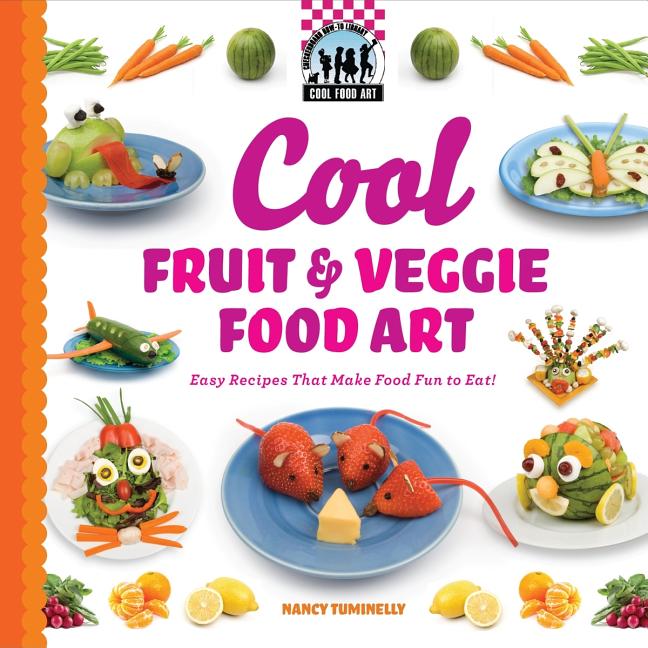 Cool Fruit & Veggie Food Art: Easy Recipes That Make Food Fun to Eat!