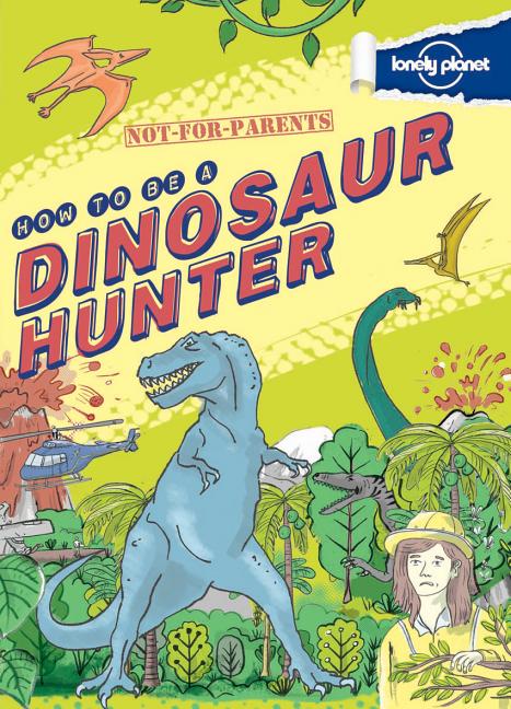 Not-For-Parents: How to Be a Dinosaur Hunter