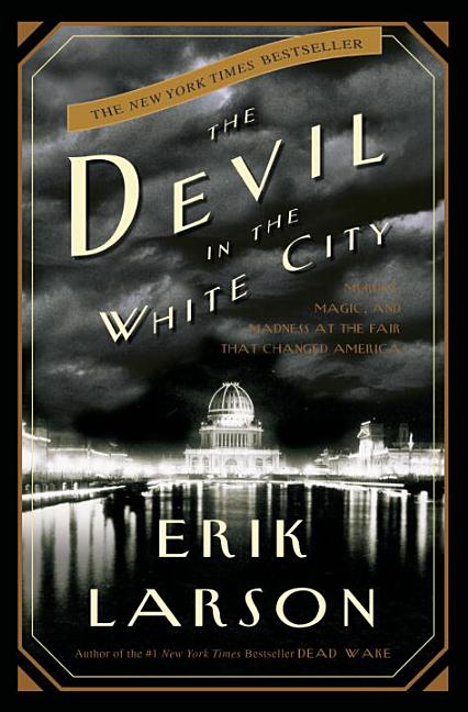 Devil in the White City: Murder, Magic, and Madness at the Fair that Changed America
