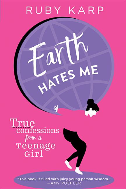 Earth Hates Me: True Confessions from a Teenage Girl