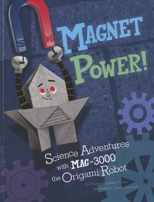 Magnet Power!: Science Adventures with Mag-3000 the Origami Robot