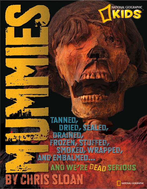 Mummies: Dried, Tanned, Sealed, Drained, Frozen, Embalmed, Stuffed, Wrapped, and Smoked... and We're Dead Serious
