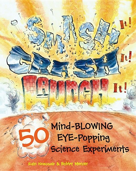 Smash It! Crash It! Launch It!: 50 Mind-Blowing, Eye-Popping Science Experiments