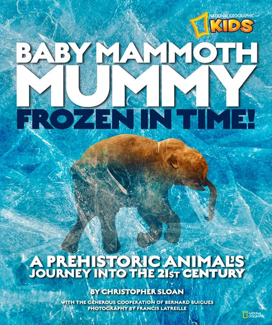 Baby Mammoth Mummy: Frozen in Time: A Prehistoric Animal's Journey Into the 21st Century