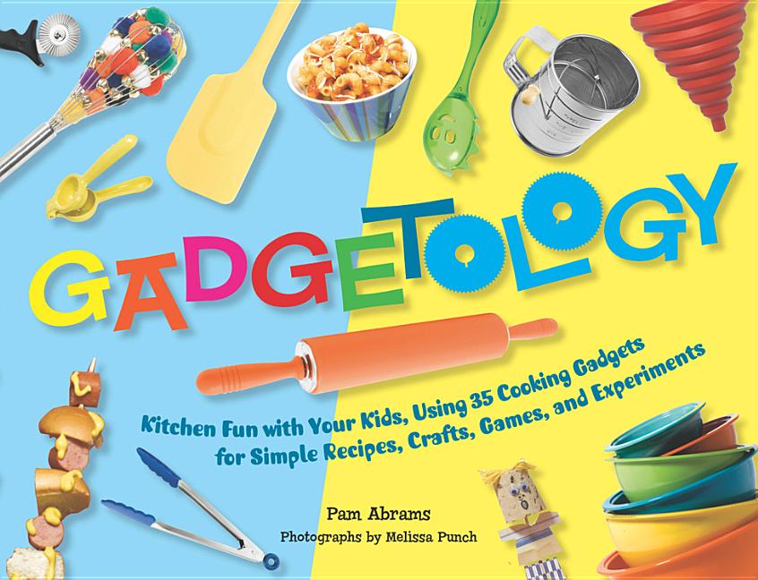Gadgetology: Kitchen Fun with Your Kids, Using 35 Cooking Gadgets for Simple Recipes, Crafts, Games, and Experiments