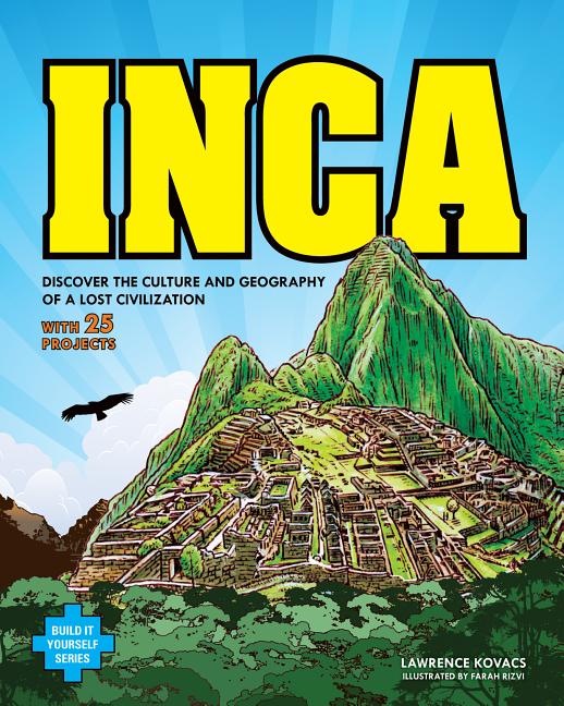 Inca: Discover the Culture and Geography of a Lost Civilization with 25 Projects
