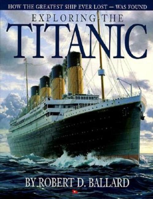 Exploring the Titanic: How the Greatest Ship Ever Lost Was Found