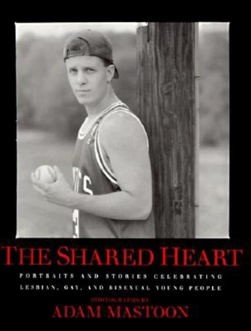 The Shared Heart: Portraits & Stories Celebrating Lesbian, Gay, & Bisexual Young People