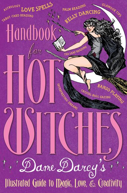 Handbook for Hot Witches: Dame Darcy's Illustrated Guide to Magic, Love, & Creativity